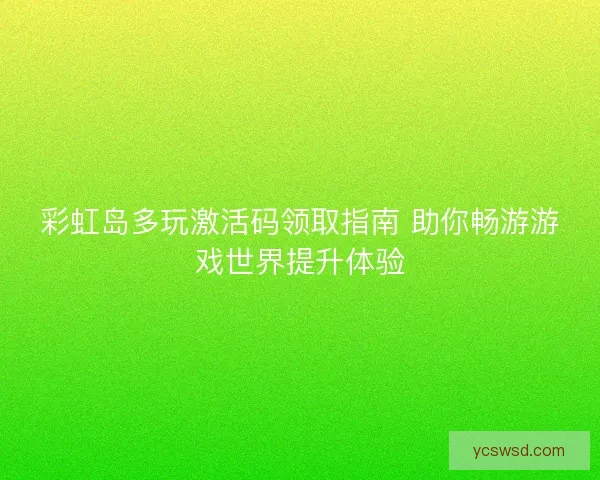 彩虹岛多玩激活码领取指南 助你畅游游戏世界提升体验