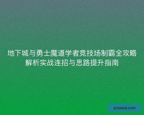 地下城与勇士魔道学者竞技场制霸全攻略解析实战连招与思路提升指南