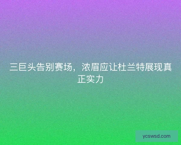 三巨头告别赛场，浓眉应让杜兰特展现真正实力