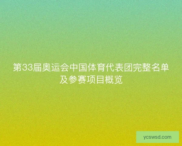 第33届奥运会中国体育代表团完整名单及参赛项目概览