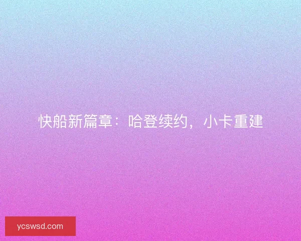 快船新篇章：哈登续约，小卡重建
