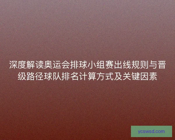 深度解读奥运会排球小组赛出线规则与晋级路径球队排名计算方式及关键因素