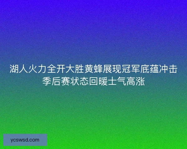 湖人火力全开大胜黄蜂展现冠军底蕴冲击季后赛状态回暖士气高涨