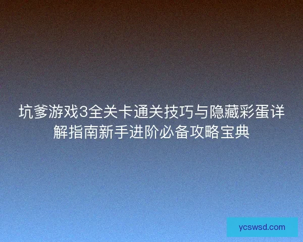坑爹游戏3全关卡通关技巧与隐藏彩蛋详解指南新手进阶必备攻略宝典