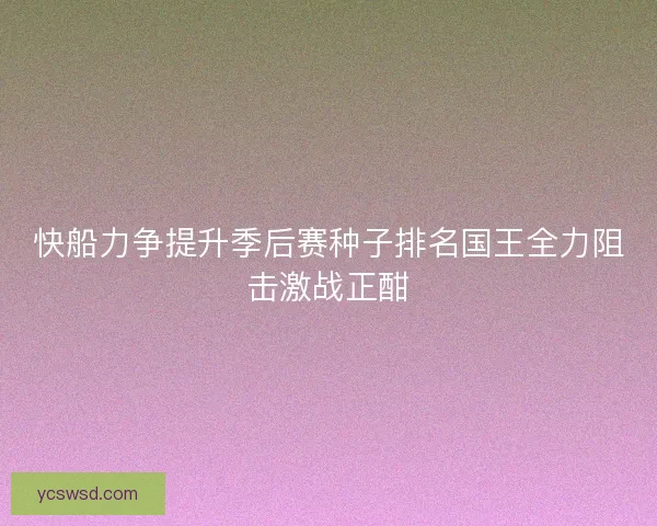 快船力争提升季后赛种子排名国王全力阻击激战正酣