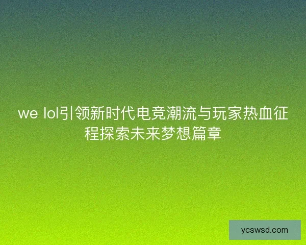 we lol引领新时代电竞潮流与玩家热血征程探索未来梦想篇章